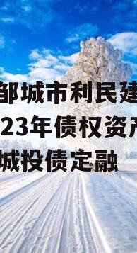 山东邹城市利民建设发展2023年债权资产计划城投债定融