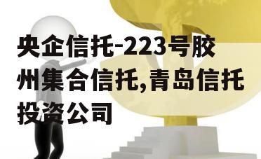 央企信托-223号胶州集合信托,青岛信托投资公司