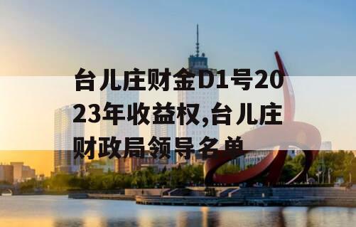 台儿庄财金D1号2023年收益权,台儿庄财政局领导名单