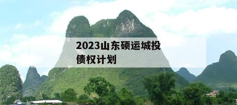 2023山东硕运城投债权计划