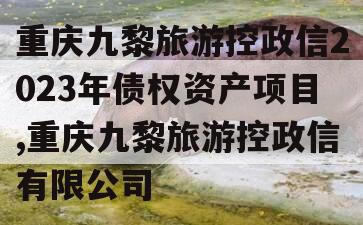 重庆九黎旅游控政信2023年债权资产项目,重庆九黎旅游控政信有限公司