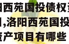 洛阳西苑国投债权资产项目,洛阳西苑国投债权资产项目有哪些