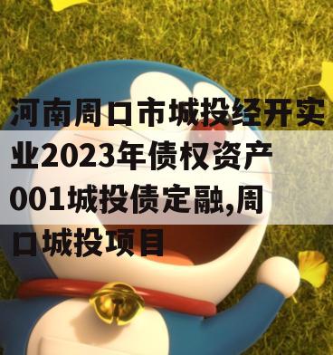 河南周口市城投经开实业2023年债权资产001城投债定融,周口城投项目