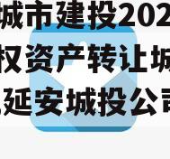 延安城市建投2023年债权资产转让城投债定融,延安城投公司官网