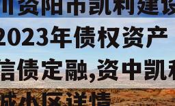 四川资阳市凯利建设投资2023年债权资产政信债定融,资中凯利融城小区详情