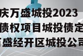 重庆万盛城投2023年债权项目城投债定融,万盛经开区城投公司