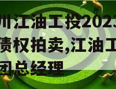 四川江油工投2023年债权拍卖,江油工投集团总经理