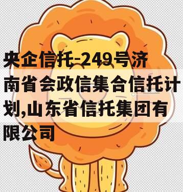 央企信托-249号济南省会政信集合信托计划,山东省信托集团有限公司