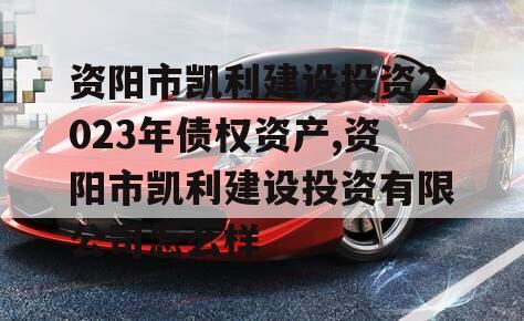 资阳市凯利建设投资2023年债权资产,资阳市凯利建设投资有限公司怎么样