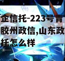 央企信托-223号青岛胶州政信,山东政信信托怎么样