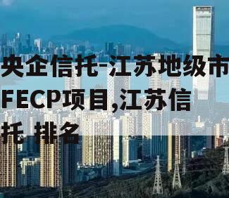 央企信托-江苏地级市FECP项目,江苏信托 排名