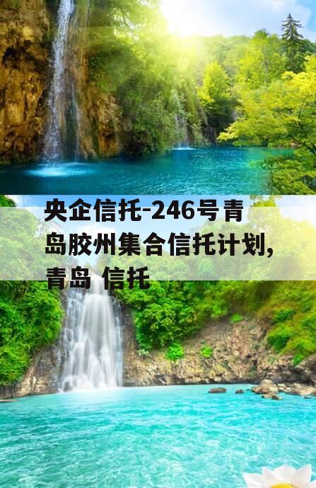 央企信托-246号青岛胶州集合信托计划,青岛 信托