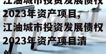 江油城市投资发展债权2023年资产项目,江油城市投资发展债权2023年资产项目清单