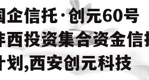 国企信托·创元60号沣西投资集合资金信托计划,西安创元科技