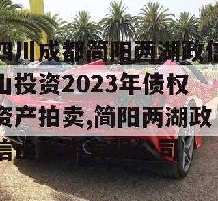 四川成都简阳两湖政信山投资2023年债权资产拍卖,简阳两湖政信山投资有限公司