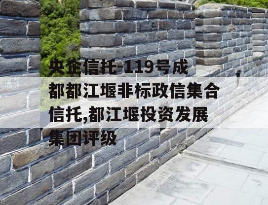 央企信托-119号成都都江堰非标政信集合信托,都江堰投资发展集团评级