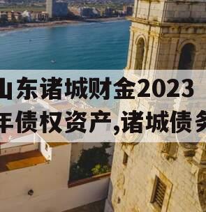 山东诸城财金2023年债权资产,诸城债务