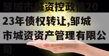 邹城市城资控政信2023年债权转让,邹城市城资资产管理有限公司