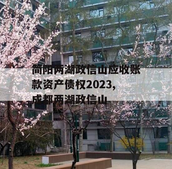 简阳两湖政信山应收账款资产债权2023,成都两湖政信山