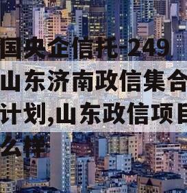 中国央企信托-249号山东济南政信集合信托计划,山东政信项目怎么样