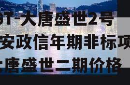 SGT-大唐盛世2号西安政信年期非标项目,大唐盛世二期价格