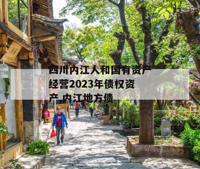 四川内江人和国有资产经营2023年债权资产,内江地方债