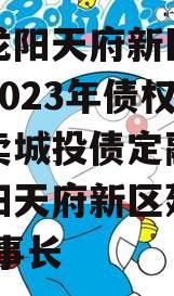 四川龙阳天府新区建设投资2023年债权资产拍卖城投债定融,四川龙阳天府新区建设公司 董事长