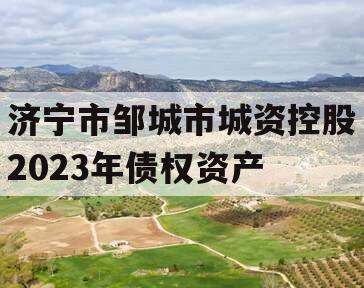 济宁市邹城市城资控股2023年债权资产