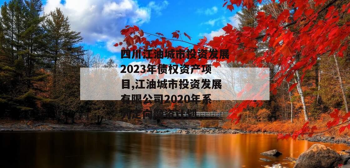 四川江油城市投资发展2023年债权资产项目,江油城市投资发展有限公司2020年系列定向融资计划