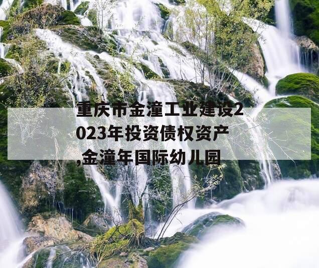 重庆市金潼工业建设2023年投资债权资产,金潼年国际幼儿园