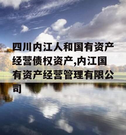 四川内江人和国有资产经营债权资产,内江国有资产经营管理有限公司