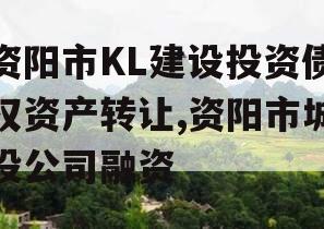 资阳市KL建设投资债权资产转让,资阳市城投公司融资