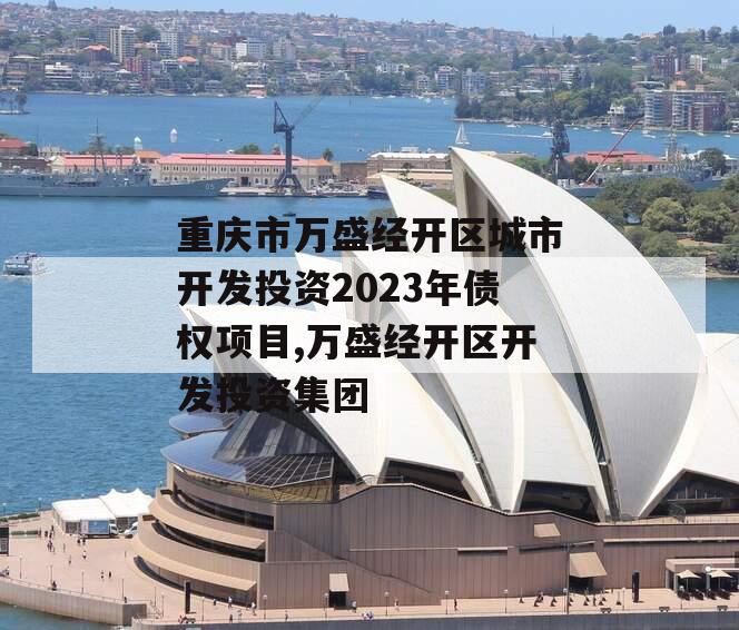 重庆市万盛经开区城市开发投资2023年债权项目,万盛经开区开发投资集团