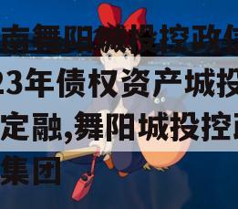 河南舞阳城投控政信2023年债权资产城投债定融,舞阳城投控政信集团