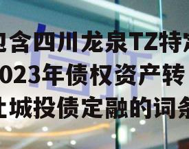 包含四川龙泉TZ特定2023年债权资产转让城投债定融的词条