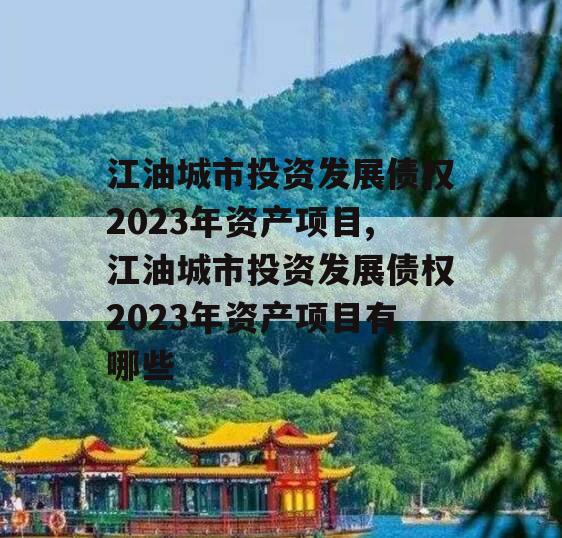 江油城市投资发展债权2023年资产项目,江油城市投资发展债权2023年资产项目有哪些