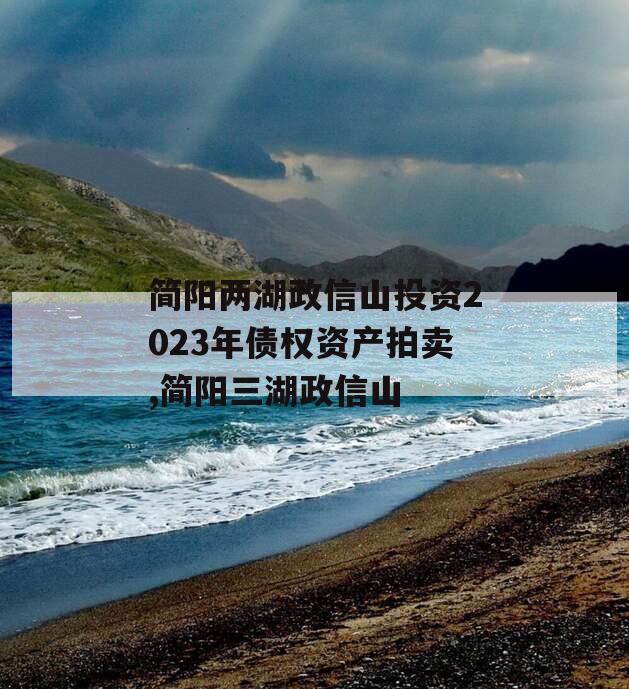 简阳两湖政信山投资2023年债权资产拍卖,简阳三湖政信山