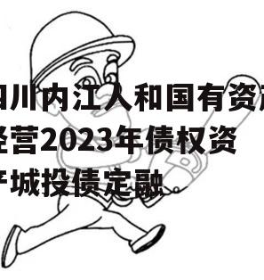 四川内江人和国有资产经营2023年债权资产城投债定融