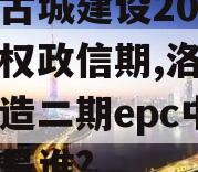 洛阳古城建设2023年债权政信期,洛阳古城改造二期epc中标单位是谁?