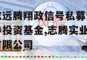 志远腾翔政信号私募证券投资基金,志腾实业有限公司