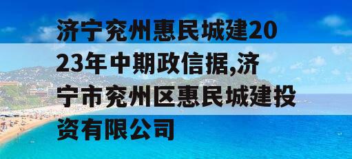 济宁兖州惠民城建2023年中期政信据,济宁市兖州区惠民城建投资有限公司