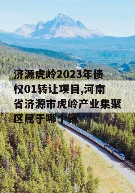 济源虎岭2023年债权01转让项目,河南省济源市虎岭产业集聚区属于哪个镇