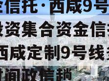 国企信托·西咸9号债权投资集合资金信托计划,西咸定制9号线多长时间政信趟