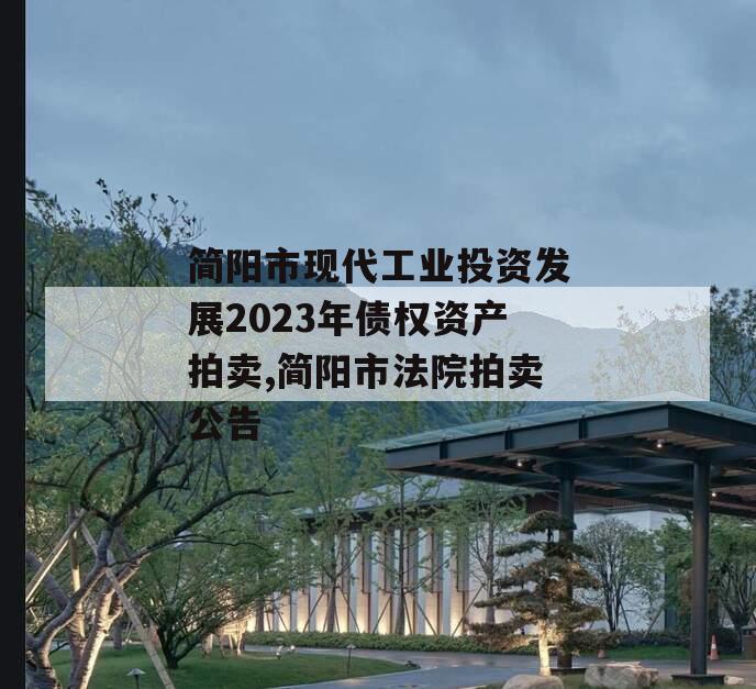 简阳市现代工业投资发展2023年债权资产拍卖,简阳市法院拍卖公告