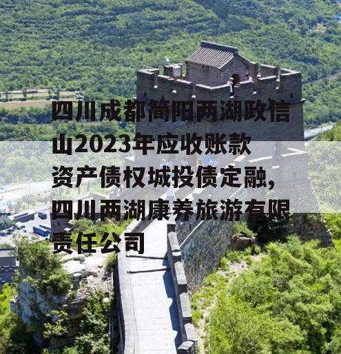 四川成都简阳两湖政信山2023年应收账款资产债权城投债定融,四川两湖康养旅游有限责任公司