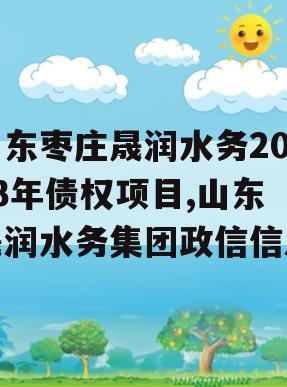 山东枣庄晟润水务2023年债权项目,山东晟润水务集团政信信息