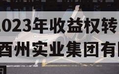 重庆酉阳县酉州实业资产2023年收益权转让,酉州实业集团有限公司