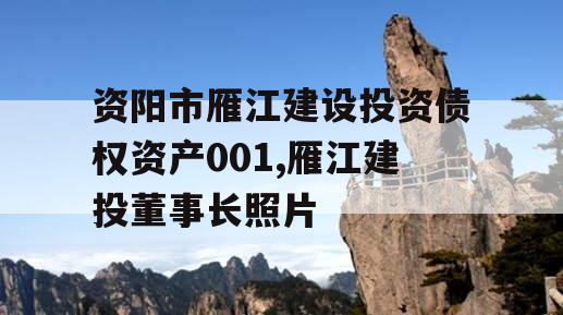 资阳市雁江建设投资债权资产001,雁江建投董事长照片