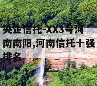 央企信托-XX3号河南南阳,河南信托十强排名