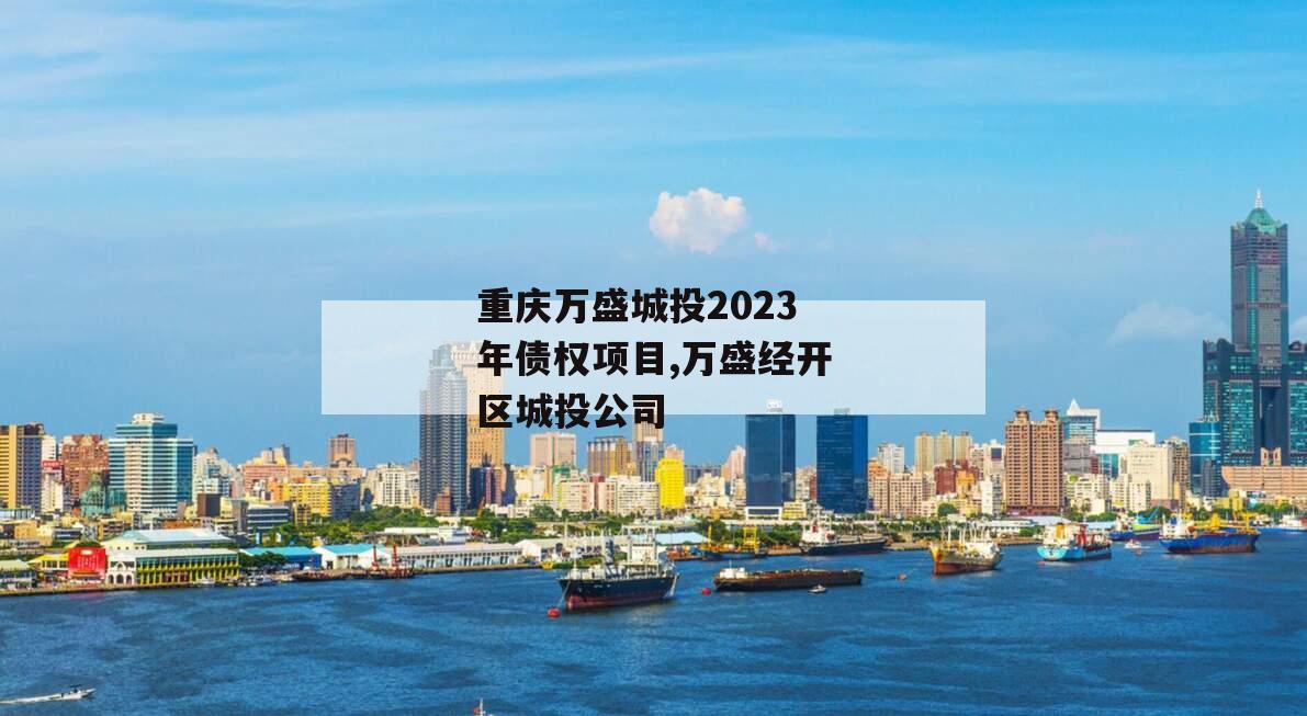 重庆万盛城投2023年债权项目,万盛经开区城投公司